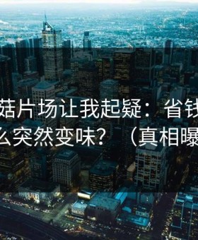 这条蘑菇片场让我起疑：省钱挑战为什么突然变味？（真相曝光）