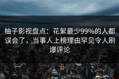 柚子影视盘点：花絮最少99%的人都误会了，当事人上榜理由罕见令人刷爆评论