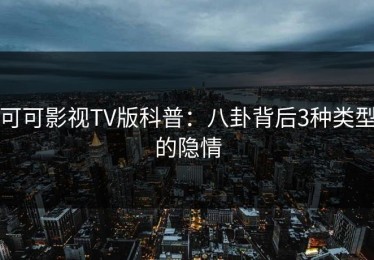 可可影视TV版科普：八卦背后3种类型的隐情