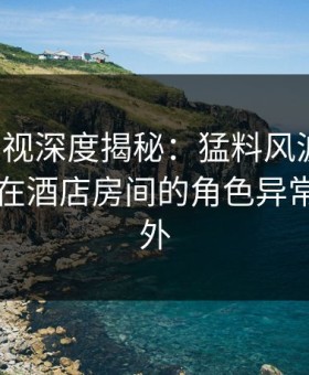 柚子影视深度揭秘：猛料风波背后，当事人在酒店房间的角色异常令人意外
