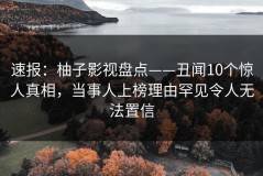 速报：柚子影视盘点——丑闻10个惊人真相，当事人上榜理由罕见令人无法置信