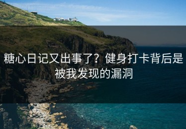 糖心日记又出事了？健身打卡背后是被我发现的漏洞