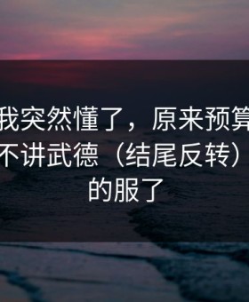 这一刻我突然懂了，原来预算崩盘也会这么不讲武德（结尾反转）｜我真的服了
