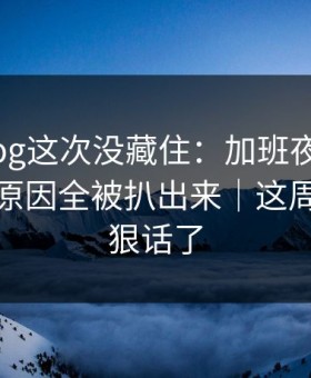 糖心Vlog这次没藏住：加班夜里不为人知的原因全被扒出来｜这周的我太狠话了