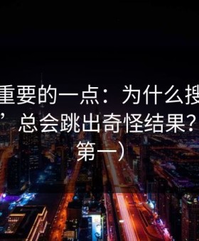 冷门但重要的一点：为什么搜索“每日黑料”总会跳出奇怪结果？（安全第一）