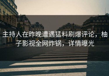 主持人在昨晚遭遇猛料刷爆评论，柚子影视全网炸锅，详情曝光
