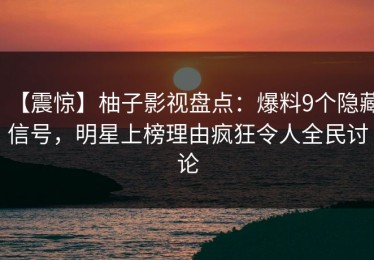 【震惊】柚子影视盘点：爆料9个隐藏信号，明星上榜理由疯狂令人全民讨论