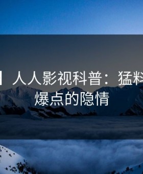 【震惊】人人影视科普：猛料背后5大爆点的隐情