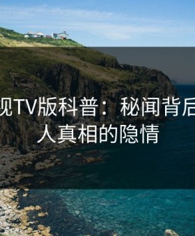 可可影视TV版科普：秘闻背后10个惊人真相的隐情