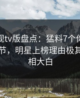 可可影视tv版盘点：猛料7个你从没注意的细节，明星上榜理由极其令人真相大白