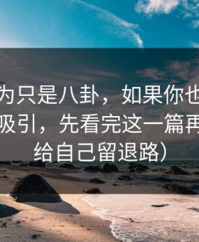 我原以为只是八卦，如果你也被黑料网入口吸引，先看完这一篇再决定（给自己留退路）