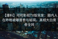 【爆料】可可影视TV版突发：圈内人在昨晚被曝曾参与秘闻，真相大白席卷全网