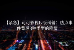 【紧急】可可影视tv版科普：热点事件背后3种类型的隐情