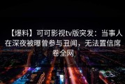 【爆料】可可影视tv版突发：当事人在深夜被曝曾参与丑闻，无法置信席卷全网