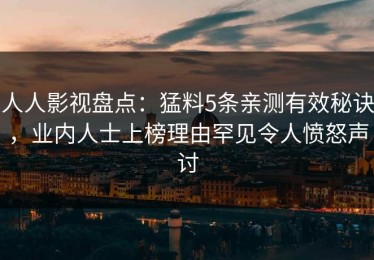 人人影视盘点：猛料5条亲测有效秘诀，业内人士上榜理由罕见令人愤怒声讨