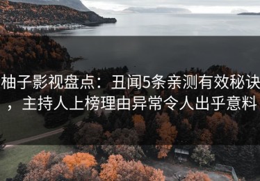 柚子影视盘点：丑闻5条亲测有效秘诀，主持人上榜理由异常令人出乎意料