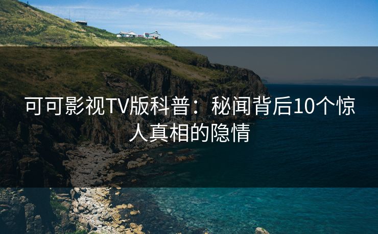 可可影视TV版科普：秘闻背后10个惊人真相的隐情
