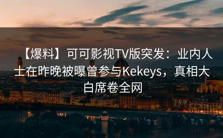 【爆料】可可影视TV版突发：业内人士在昨晚被曝曾参与Kekeys，真相大白席卷全网