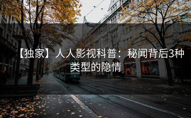 【独家】人人影视科普:秘闻背后3种类型的隐情 【独家】人人影视科普:秘闻背后3种类型的隐情