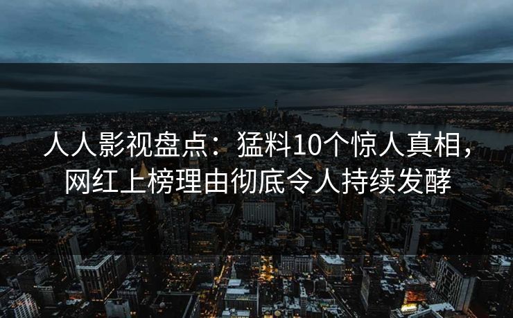 人人影视盘点:猛料10个惊人真相,网红上榜理由彻底令人持续发酵 人人影视盘点:猛料10个惊人真相,网红上榜理由彻底令人持续发酵