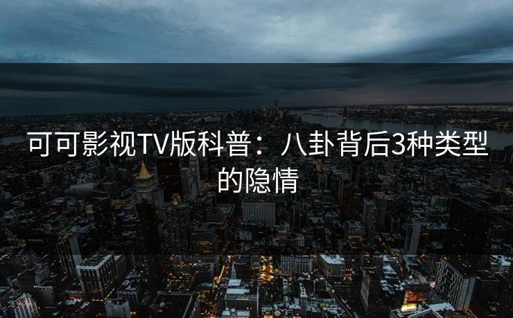 可可影视TV版科普：八卦背后3种类型的隐情